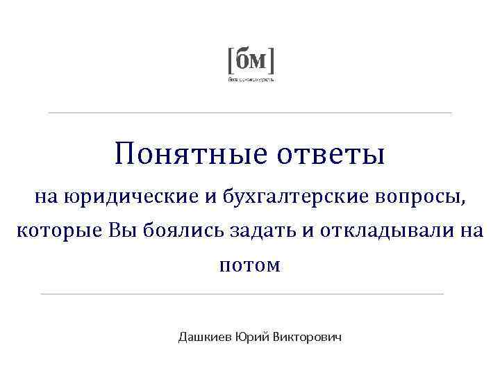   Понятные ответы на юридические и бухгалтерские вопросы, которые Вы боялись задать и