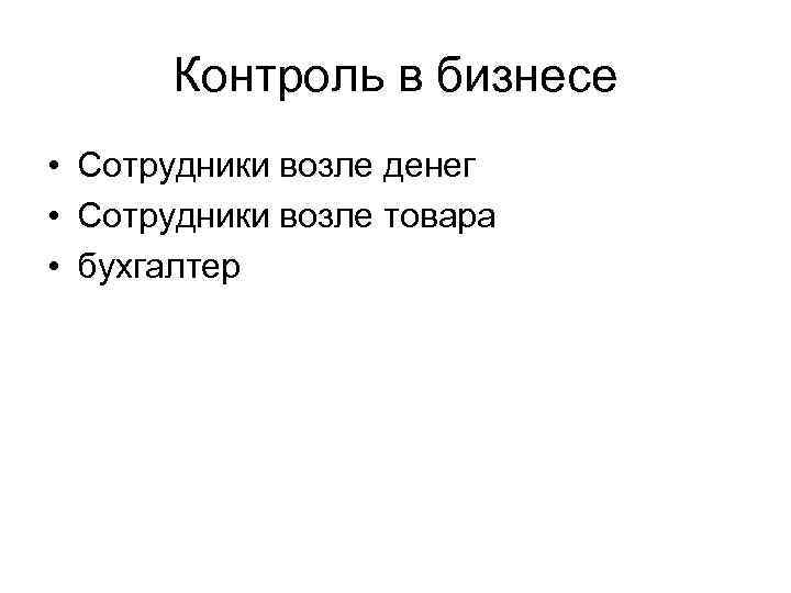  Контроль в бизнесе • Сотрудники возле денег • Сотрудники возле товара • бухгалтер