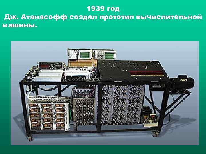    1939 год Дж. Атанасофф создал прототип вычислительной машины. 