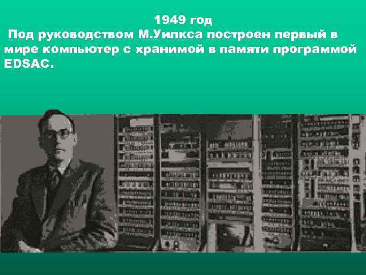    1949 год Под руководством М. Уилкса построен первый в мире