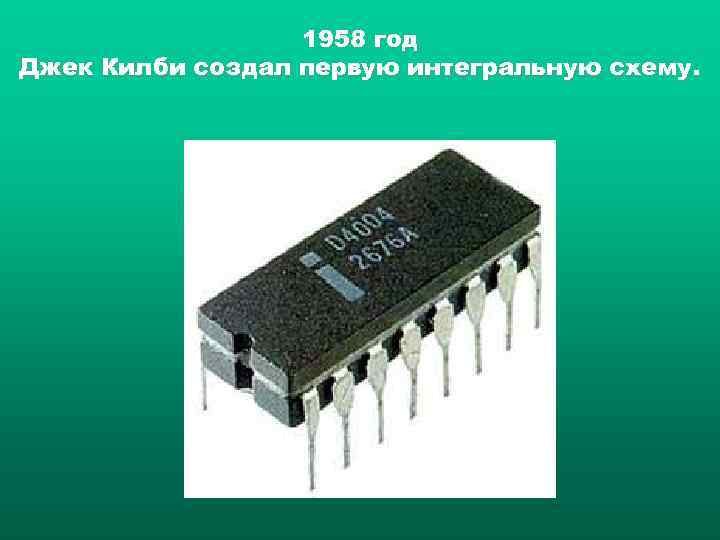    1958 год Джек Килби создал первую интегральную схему. 