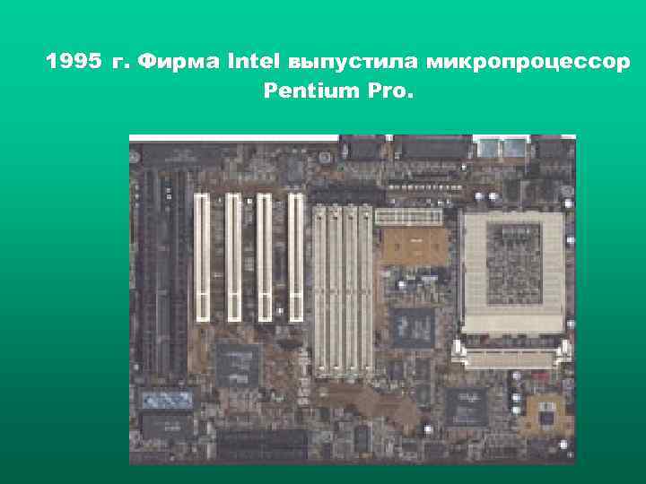 1995 г. Фирма Intel выпустила микропроцессор   Pentium Pro. 