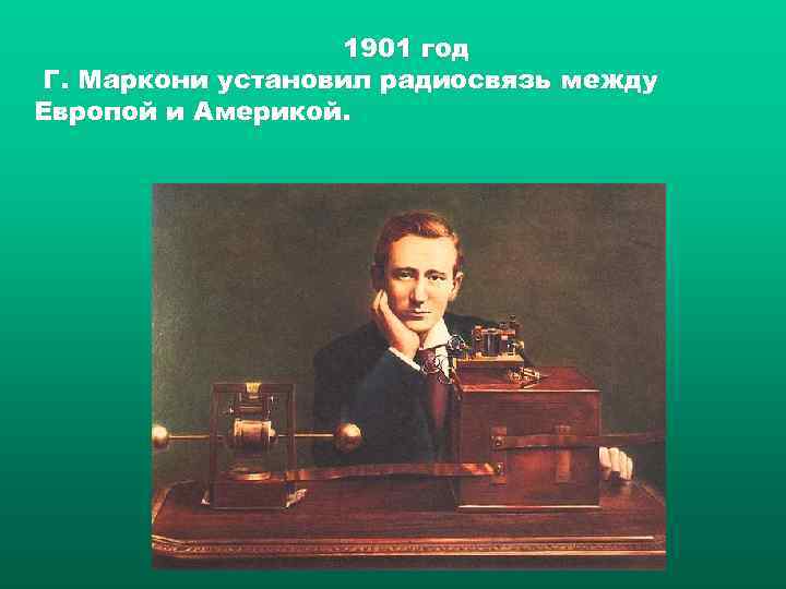    1901 год Г. Маркони установил радиосвязь между Европой и Америкой. 