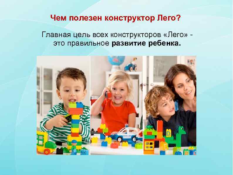  Чем полезен конструктор Лего? Главная цель всех конструкторов «Лего» - это правильное развитие