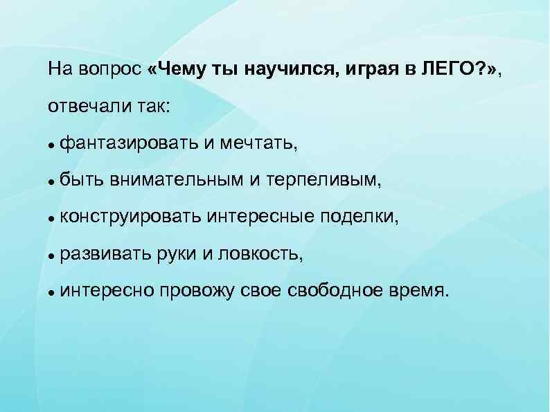На вопрос «Чему ты научился, играя в ЛЕГО? » ,  отвечали так: фантазировать