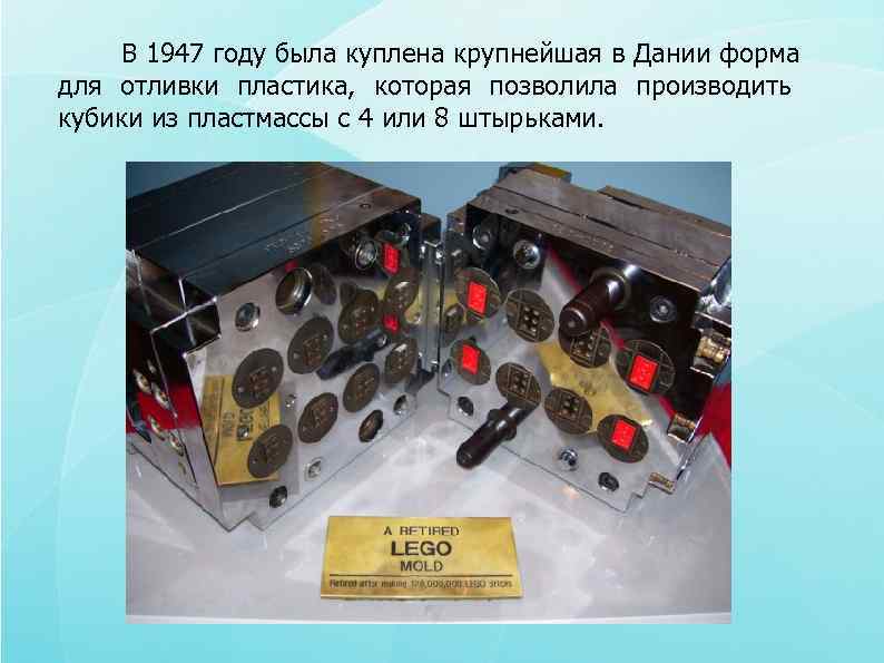  В 1947 году была куплена крупнейшая в Дании форма для отливки пластика, которая