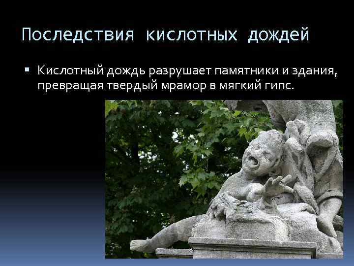 Последствия кислотных дождей  Кислотный дождь разрушает памятники и здания,  превращая твердый мрамор