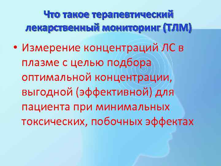  Что такое терапевтический  лекарственный мониторинг (ТЛМ) • Измерение концентраций ЛС в 