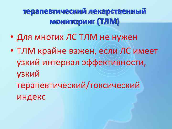  терапевтический лекарственный   мониторинг (ТЛМ) • Для многих ЛС ТЛМ не нужен