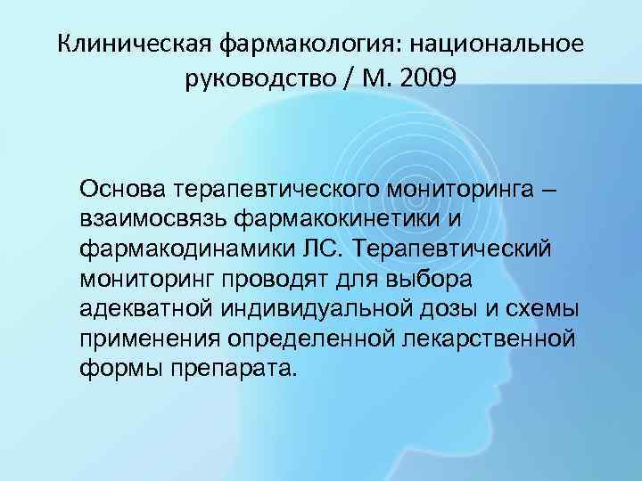 Клиническая фармакология: национальное   руководство / М. 2009  Основа терапевтического мониторинга –