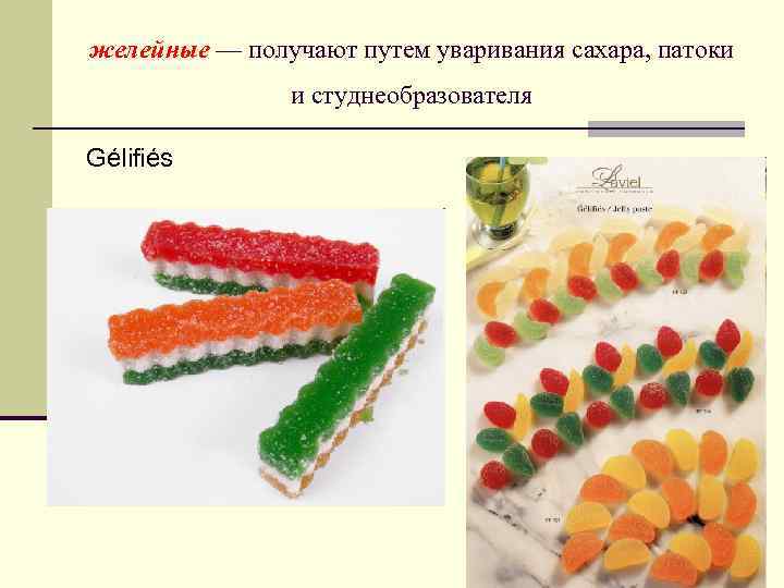 желейные — получают путем уваривания сахара, патоки и студнеобразователя Gélifiés желейные — получают путем уваривания сахара, патоки и студнеобразователя Gélifiés