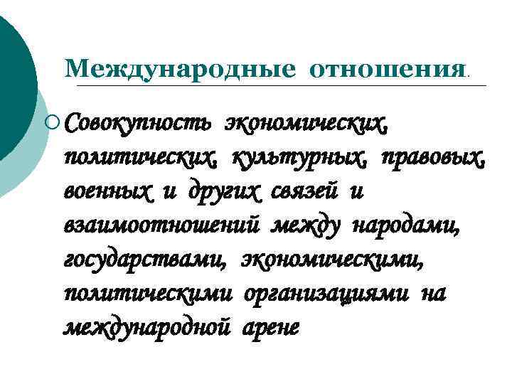 Международные отношения   . ¡ Совокупностьэкономических,  политических, культурных, правовых,  военных