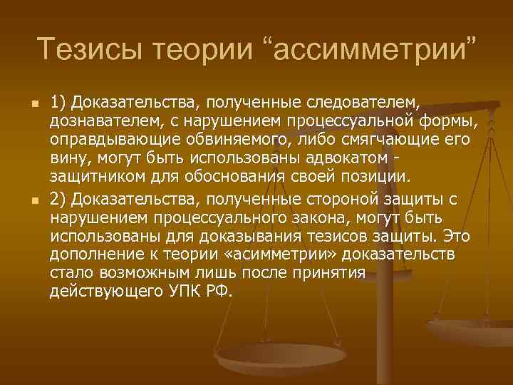 Тезисы теории “ассимметрии” n  1) Доказательства, полученные следователем, дознавателем, с нарушением процессуальной формы,