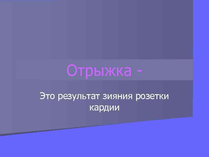 Отрыжка - Это результат зияния розетки  кардии 