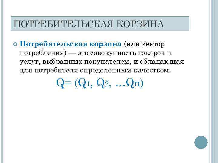 ПОТРЕБИТЕЛЬСКАЯ КОРЗИНА Потребительская корзина (или вектор потребления) — это совокупность товаров и услуг, выбранных