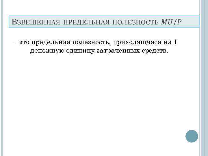   -  это предельная полезность, приходящаяся на 1  денежную единицу затраченных
