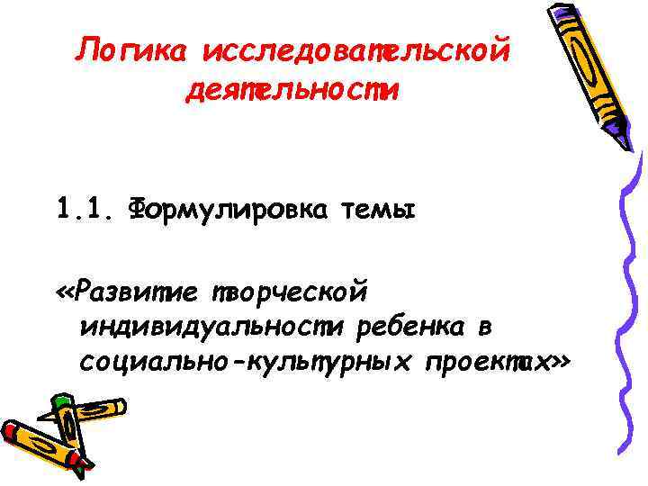  Логика исследовательской  деятельности  1. 1. Формулировка темы  «Развитие творческой индивидуальности