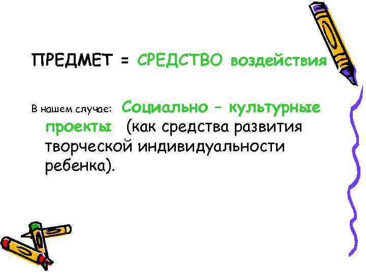 ПРЕДМЕТ = СРЕДСТВО воздействия   Социально – культурные В нашем случае:  проекты