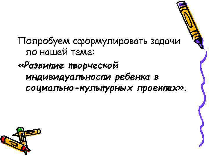 Попробуем сформулировать задачи по нашей теме:  «Развитие творческой индивидуальности ребенка в социально-культурных проектах»