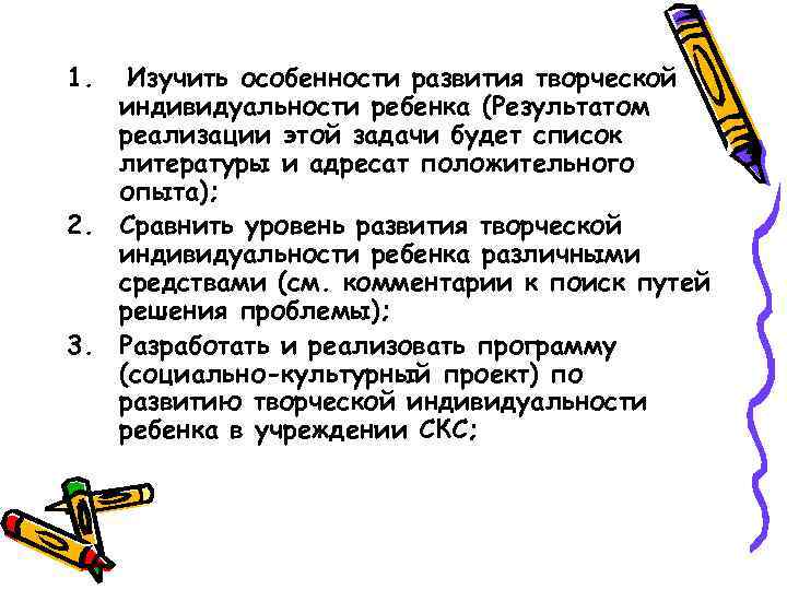 1.  Изучить особенности развития творческой  индивидуальности ребенка (Результатом  реализации этой задачи
