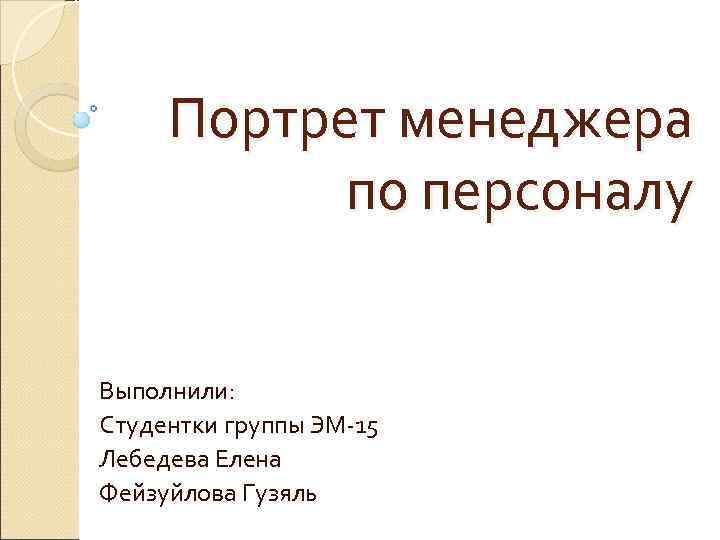  Портрет менеджера  по персоналу  Выполнили: Студентки группы ЭМ-15 Лебедева Елена Фейзуйлова