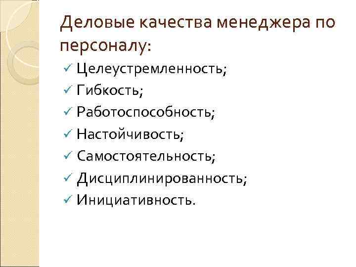 Деловые качества менеджера по персоналу: ü Целеустремленность; ü Гибкость; ü Работоспособность; ü Настойчивость; ü