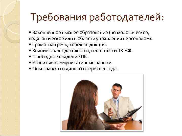 Требования работодателей: § Законченное высшее образование (психологическое, педагогическое или в области управления персоналом). §