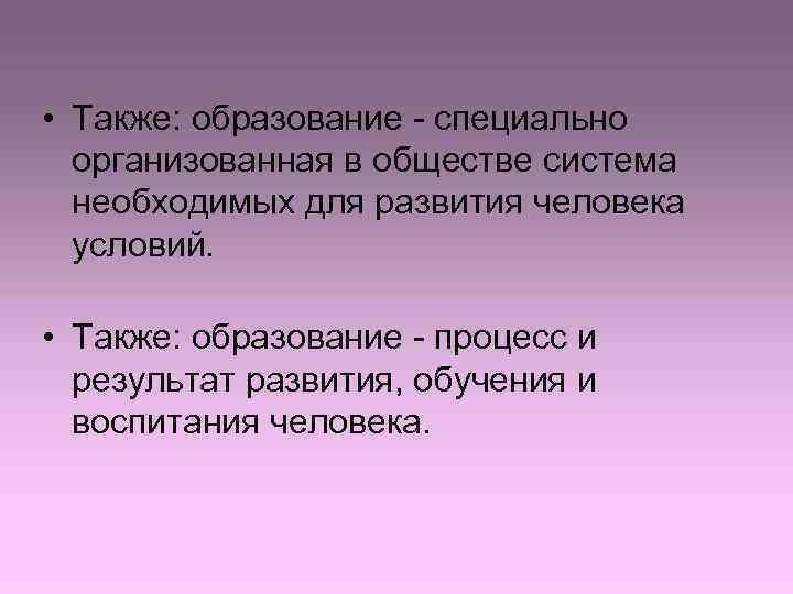  • Также: образование - специально  организованная в обществе система  необходимых для