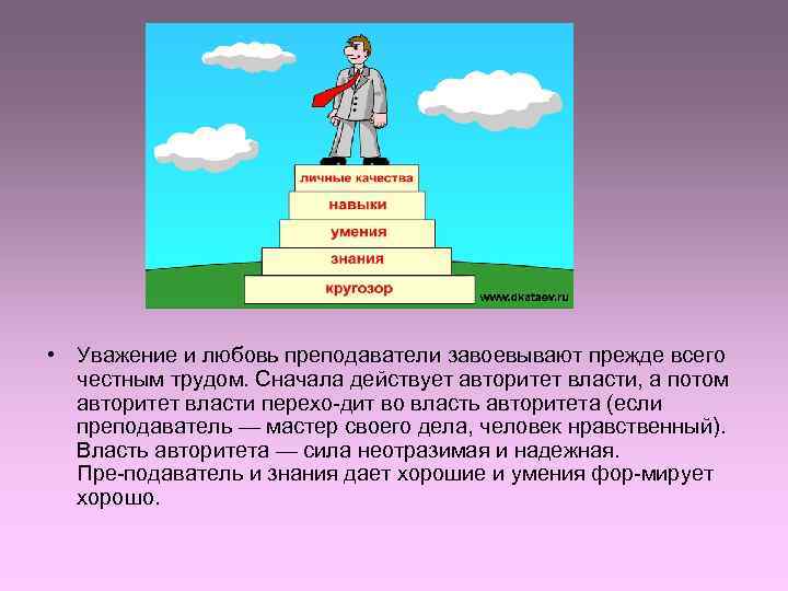  • Уважение и любовь преподаватели завоевывают прежде всего  честным трудом. Сначала действует