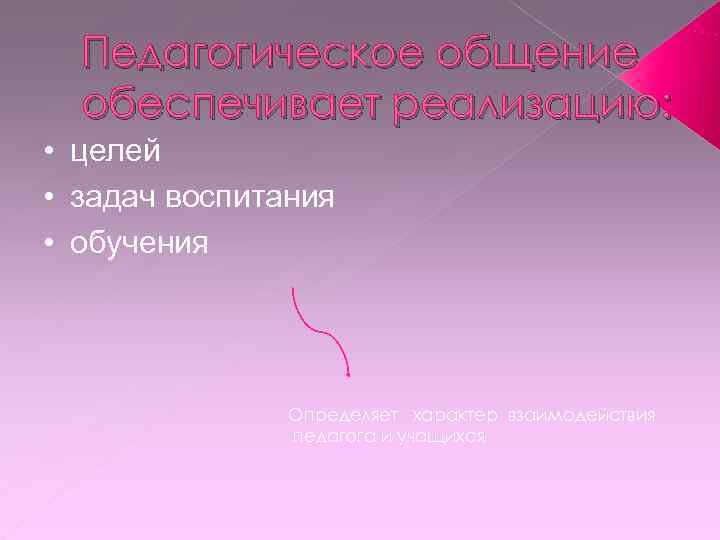  Педагогическое общение  обеспечивает реализацию:  • целей • задач воспитания • обучения