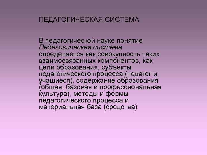 ПЕДАГОГИЧЕСКАЯ СИСТЕМА  В педагогической науке понятие Педагогическая система определяется как совокупность таких взаимосвязанных