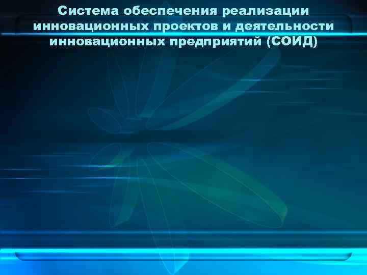   Система обеспечения реализации инновационных проектов и деятельности  инновационных предприятий (СОИД) 