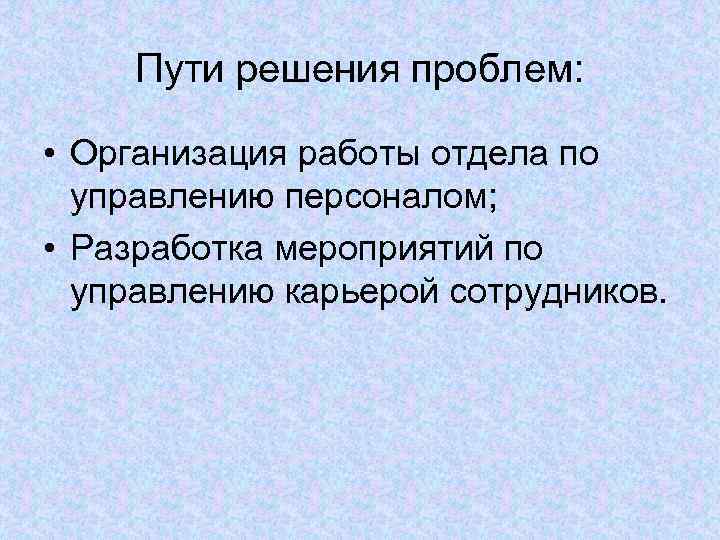  Пути решения проблем:  • Организация работы отдела по  управлению персоналом; 