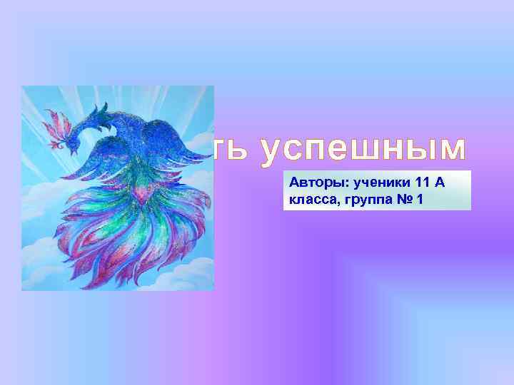 Как стать успешным   Авторы: ученики 11 А   класса, группа №