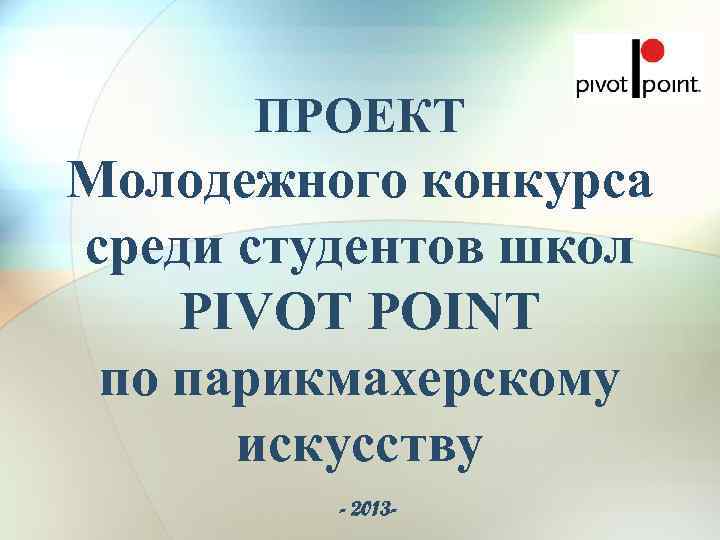  ПРОЕКТ Молодежного конкурса среди студентов школ PIVOT POINT по парикмахерскому  искусству 
