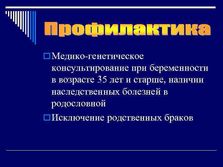 o Медико-генетическое  консультирование при беременности  в возрасте 35 лет и старше, наличии