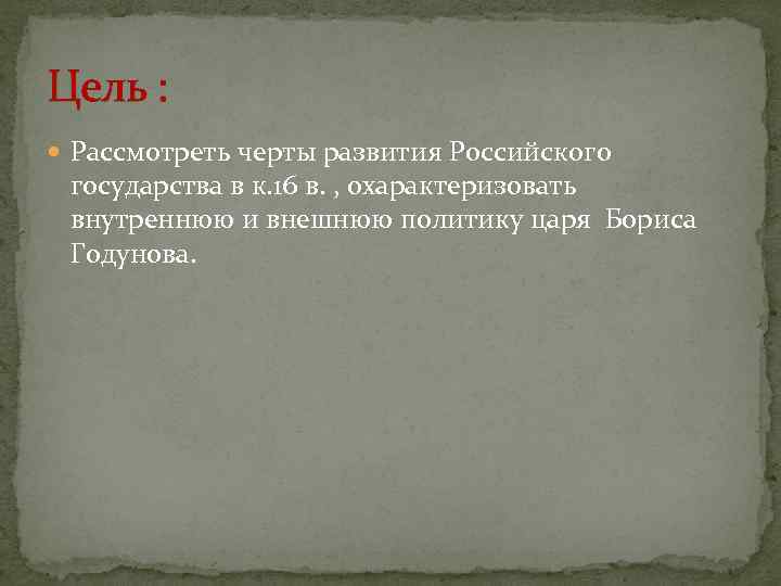 Цель :  Рассмотреть черты развития Российского государства в к. 16 в. , охарактеризовать