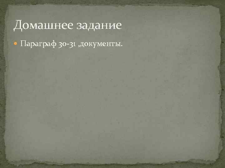 Домашнее задание  Параграф 30 -31 , документы. 