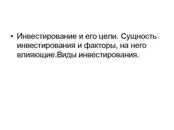  • Инвестирование и его цели. Сущность  инвестирования и факторы, на него 