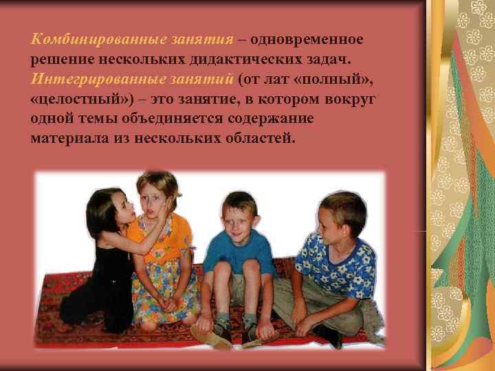 Комбинированные занятия – одновременное решение нескольких дидактических задач. Интегрированные занятий (от лат «полный» , Комбинированные занятия – одновременное решение нескольких дидактических задач. Интегрированные занятий (от лат «полный» ,