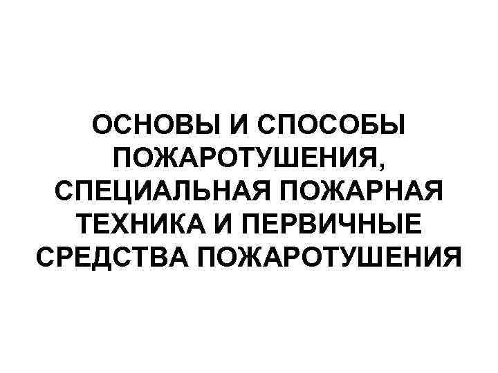      10  ОСНОВЫ И СПОСОБЫ ПОЖАРОТУШЕНИЯ,  СПЕЦИАЛЬНАЯ ПОЖАРНАЯ