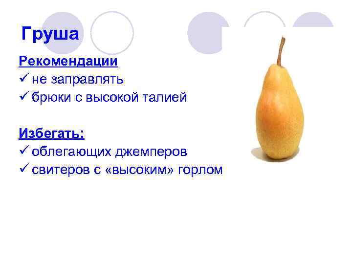 Груша Рекомендации ü не заправлять ü брюки с высокой талией Избегать: ü облегающих джемперов