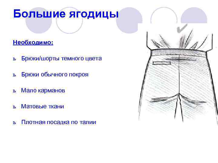 Большие ягодицы  Необходимо:  ь Брюки/шорты темного цвета  ь Брюки обычного покроя