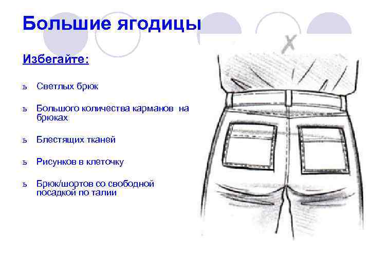 Большие ягодицы Избегайте:  ь  Светлых брюк  ь  Большого количества карманов