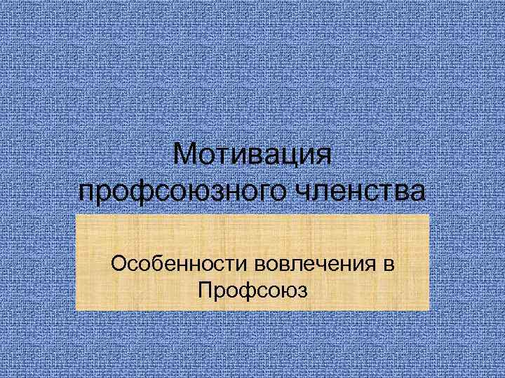 Мотивация профсоюзного членства  Особенности вовлечения в   Профсоюз 