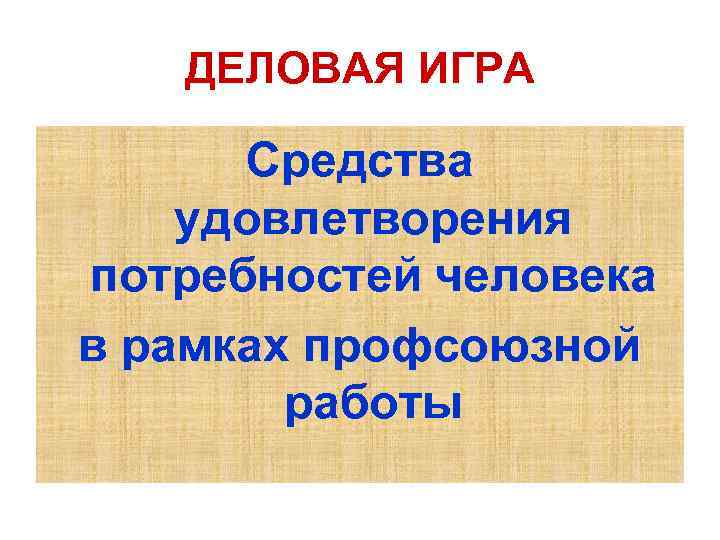   ДЕЛОВАЯ ИГРА  Средства удовлетворения потребностей человека в рамках профсоюзной  