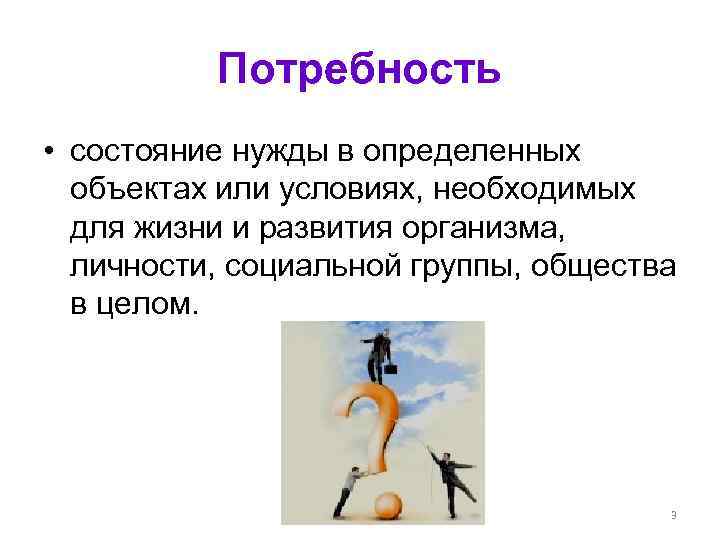    Потребность • состояние нужды в определенных  объектах или условиях, необходимых