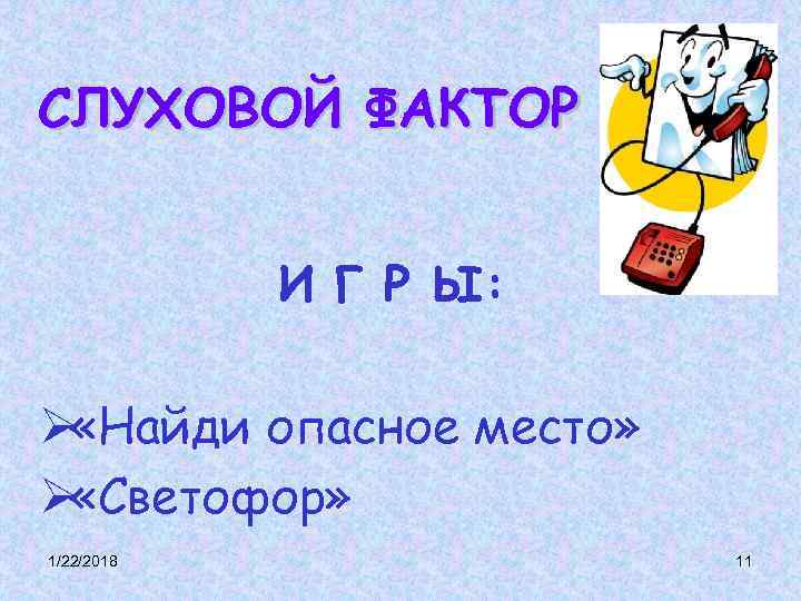 СЛУХОВОЙ ФАКТОР И Г Р Ы: Ø «Найди опасное место» СЛУХОВОЙ ФАКТОР И Г Р Ы: Ø «Найди опасное место»