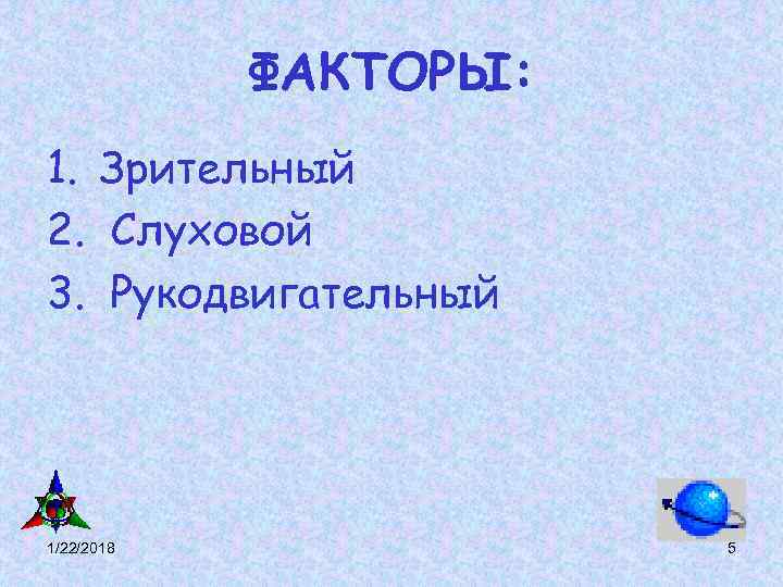 ФАКТОРЫ: 1. Зрительный 2. Слуховой 3. Рукодвигательный 1/22/2018 5 ФАКТОРЫ: 1. Зрительный 2. Слуховой 3. Рукодвигательный 1/22/2018 5