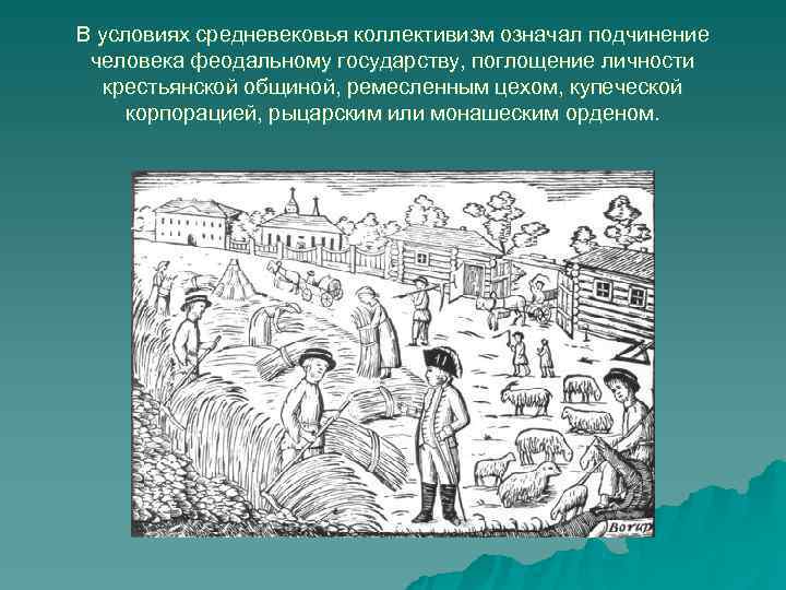 В условиях средневековья коллективизм означал подчинение человека феодальному государству, поглощение личности  крестьянской общиной,
